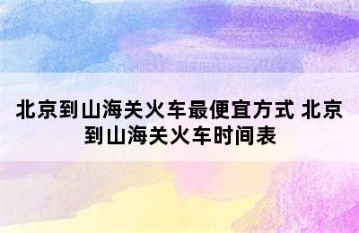 北京到山海关火车最便宜方式 北京到山海关火车时间表